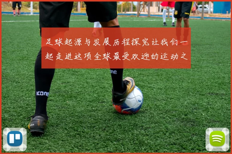 足球起源与发展历程探究让我们一起走进这项全球最受欢迎的运动之中