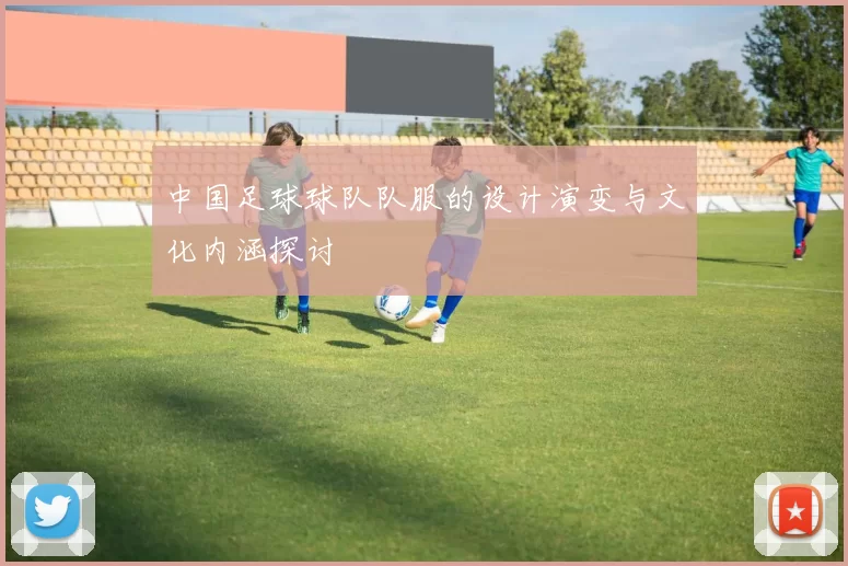 中国足球球队队服的设计演变与文化内涵探讨