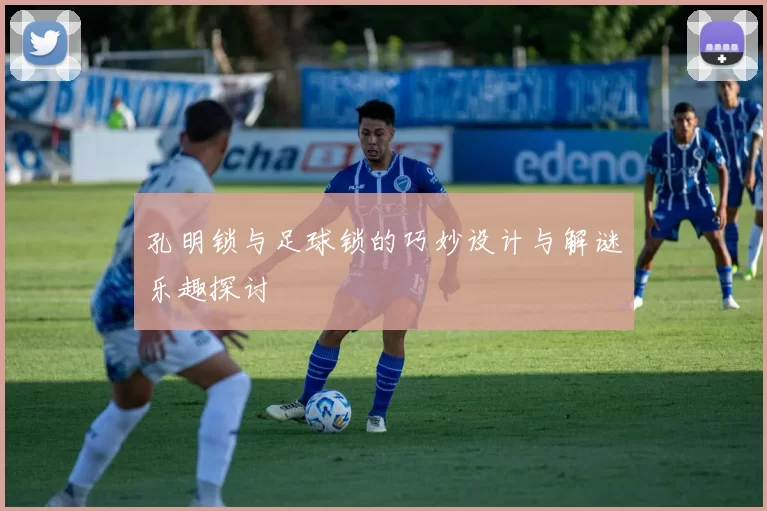 孔明锁与足球锁的巧妙设计与解谜乐趣探讨