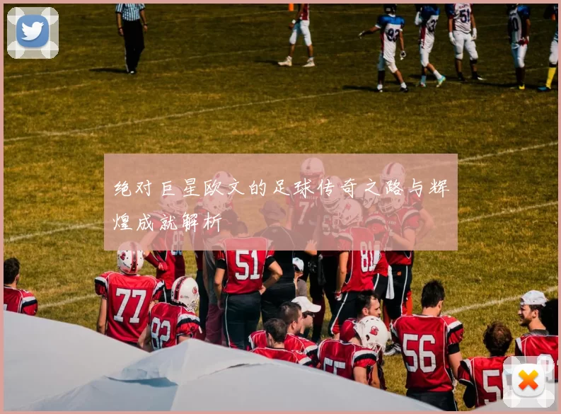 绝对巨星欧文的足球传奇之路与辉煌成就解析