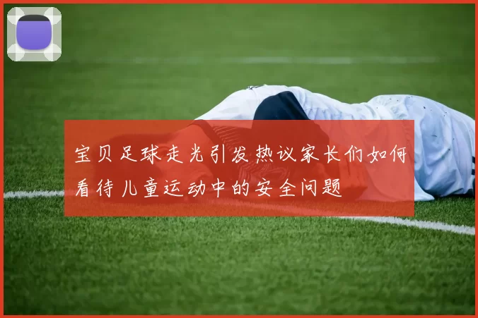 宝贝足球走光引发热议家长们如何看待儿童运动中的安全问题